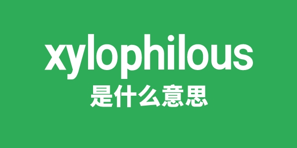 xylophilous是什么意思