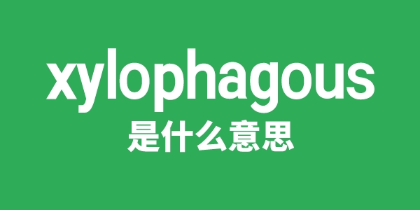 xylophagous是什么意思