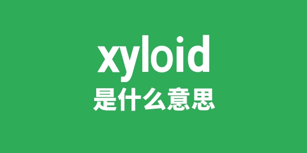 xyloid是什么意思