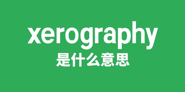 xerography是什么意思