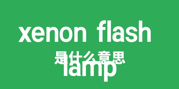 xenon flash lamp是什么意思