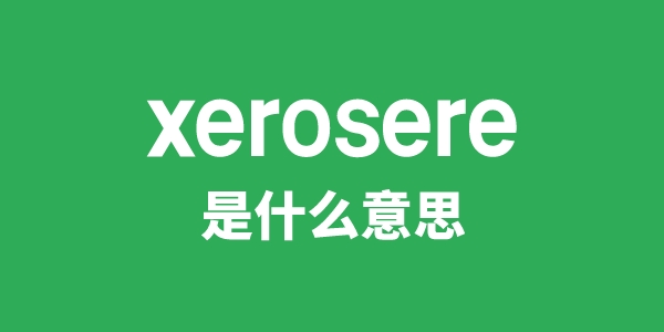 xerosere是什么意思