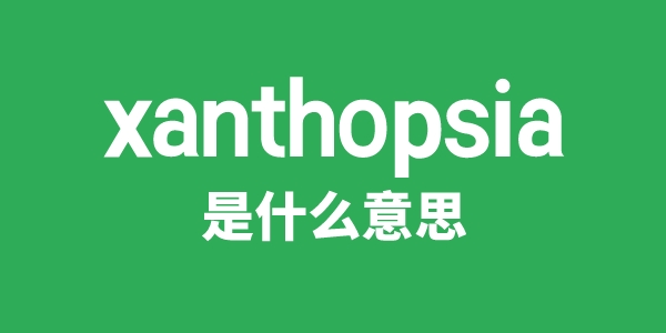 xanthopsia是什么意思