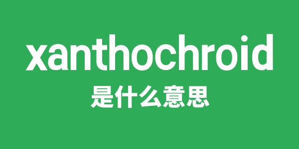 xanthochroid是什么意思