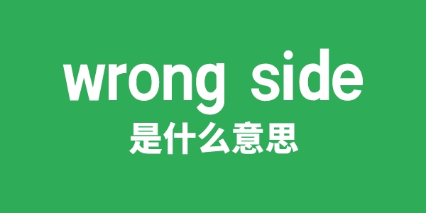 wrong side是什么意思