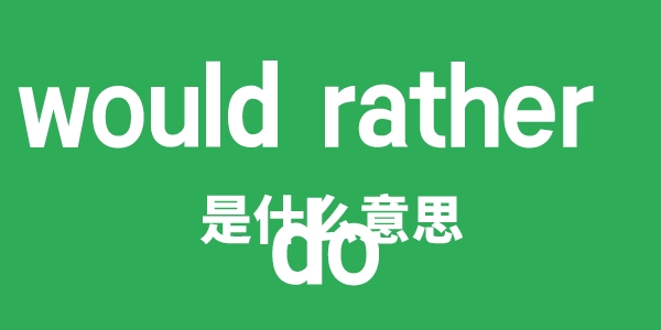 would rather do是什么意思