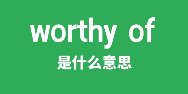 worthy of是什么意思