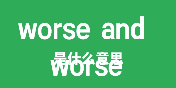 worse and worse是什么意思