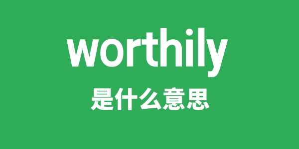 worthily是什么意思