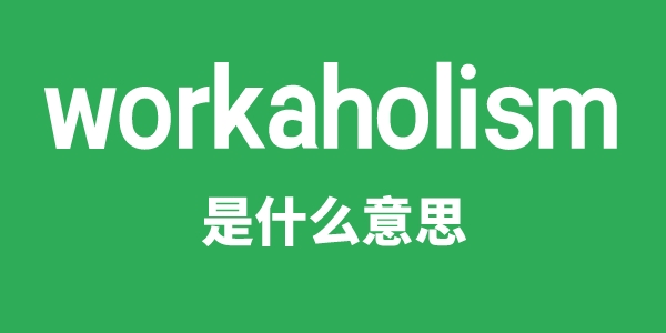 workaholism是什么意思