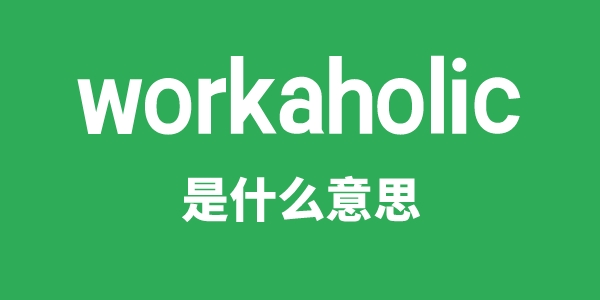 workaholic是什么意思