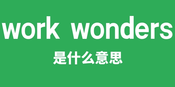 work wonders是什么意思