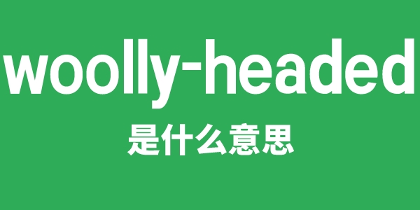 woolly-headed是什么意思