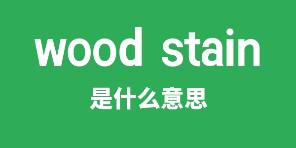 wood stain是什么意思