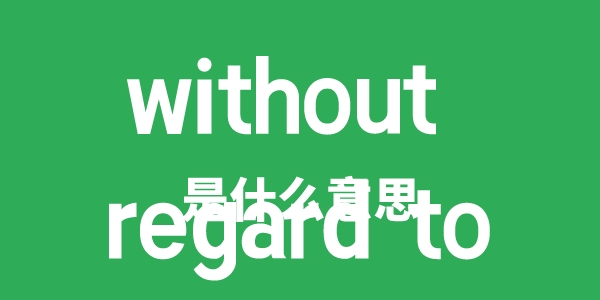 without regard to是什么意思