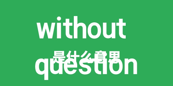 without question是什么意思