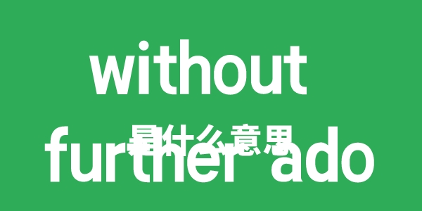 without further ado是什么意思