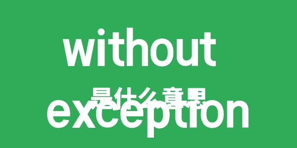 without exception是什么意思