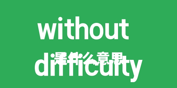 without difficulty是什么意思