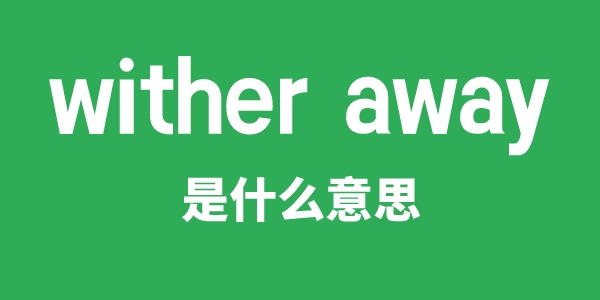 wither away是什么意思