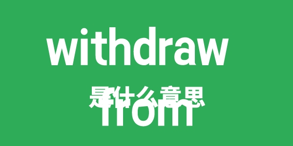 withdraw from是什么意思