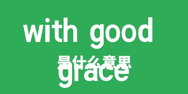 with good grace是什么意思