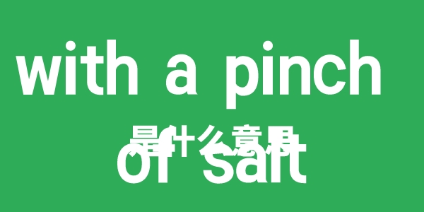 with a pinch of salt是什么意思