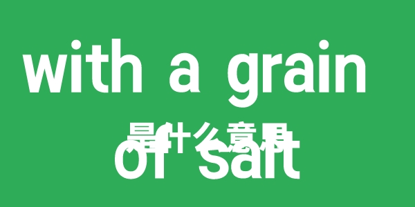 with a grain of salt是什么意思