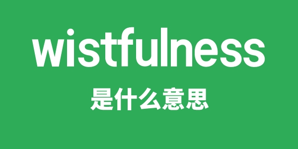 wistfulness是什么意思