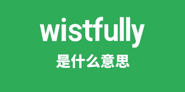 wistfully是什么意思