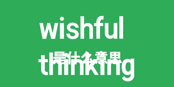 wishful thinking是什么意思