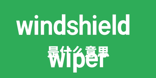 windshield wiper是什么意思