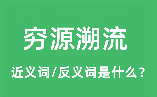 穷源溯流的近义词和反义词是什么,穷源溯流是什么意思