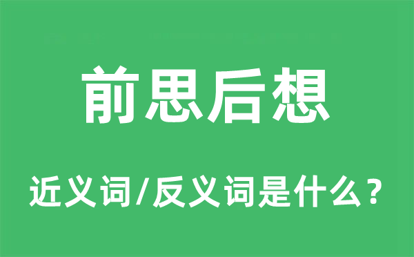 前思后想的近义词和反义词是什么,前思后想是什么意思