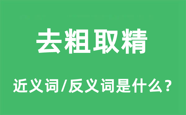 去粗取精的近义词和反义词是什么,去粗取精是什么意思