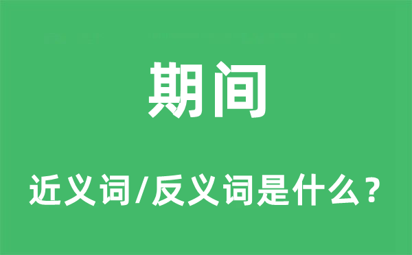 期间的近义词和反义词是什么,期间是什么意思