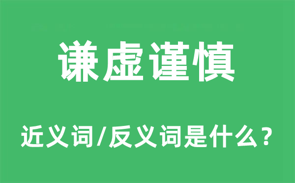 谦虚谨慎的近义词和反义词是什么,谦虚谨慎是什么意思