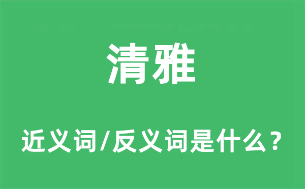 清雅的近义词和反义词是什么,清雅是什么意思