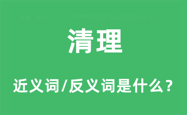 清理的近义词和反义词是什么,清理是什么意思