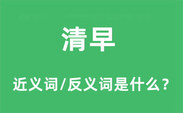 清早的近义词和反义词是什么,清早是什么意思