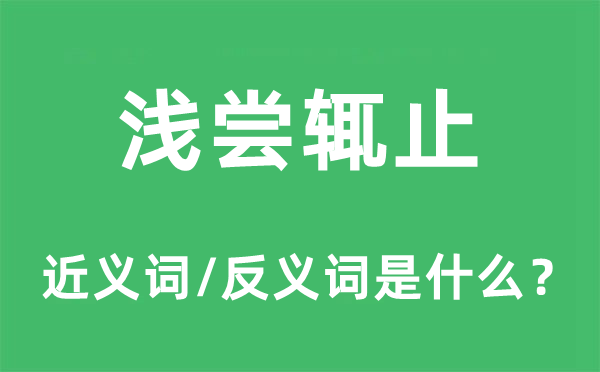 浅尝辄止的近义词和反义词是什么,浅尝辄止是什么意思