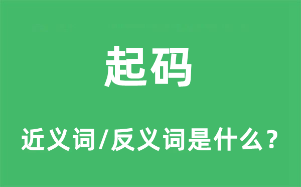 起码的近义词和反义词是什么,起码是什么意思