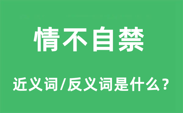 情不自禁的近义词和反义词是什么,情不自禁是什么意思