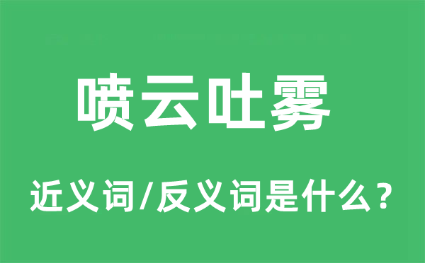 喷云吐雾的近义词和反义词是什么,喷云吐雾是什么意思