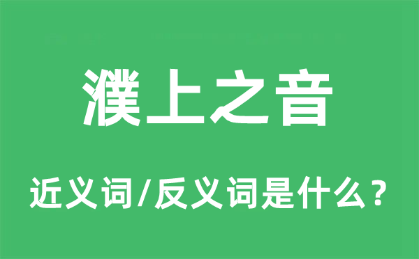 濮上之音的近义词和反义词是什么,濮上之音是什么意思