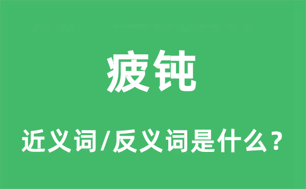 疲钝的近义词和反义词是什么,疲钝是什么意思