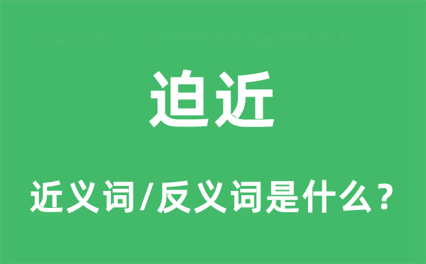 迫近的近义词和反义词是什么,迫近是什么意思