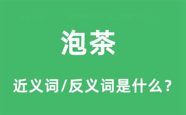 泡茶的近义词和反义词是什么,泡茶是什么意思