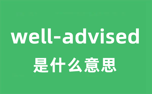 well-advised是什么意思