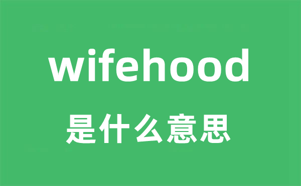 wifehood是什么意思